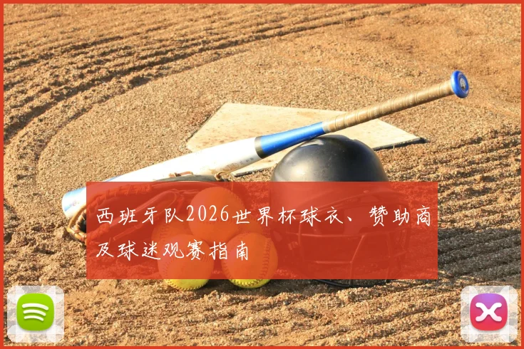 西班牙队2026世界杯球衣、赞助商及球迷观赛指南