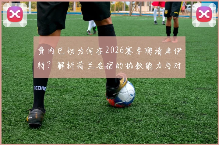 费内巴切为何在2026赛季聘请库伊特？解析荷兰名宿的执教能力与对球队的战术影响