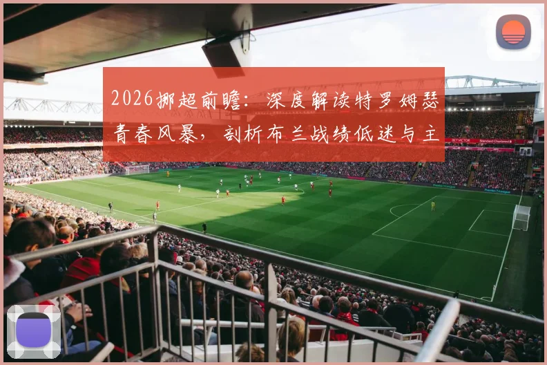 2026挪超前瞻:深度解读特罗姆瑟青春风暴,剖析布兰战绩低迷与主帅危机