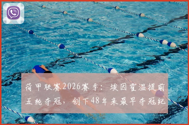 荷甲联赛2026赛季：埃因霍温提前五轮夺冠，创下48年来最早夺冠纪录详细分析