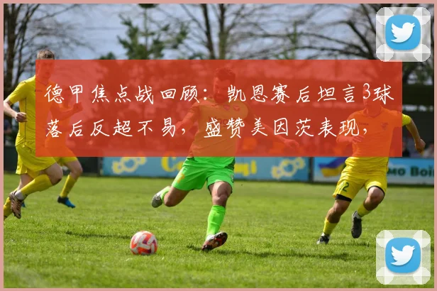 德甲焦点战回顾：凯恩赛后坦言3球落后反超不易，盛赞美因茨表现，解析拜仁逆境翻盘能力