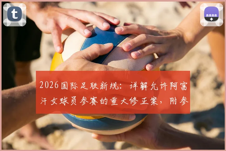2026国际足联新规：详解允许阿富汗女球员参赛的重大修正案，附参赛条件与最新动态
