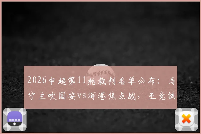 2026中超第11轮裁判名单公布：马宁主吹国安vs海港焦点战，王竞执哨申花对阵重庆