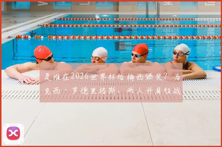 是谁在2026世界杯给梅西颁奖?马克西·罗德里格斯,两人并肩征战三届世界杯的传奇战友