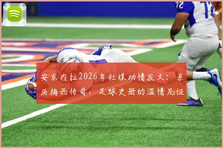 安东内拉2026年社媒动情发文：亲历梅西传奇，足球史册的温情见证