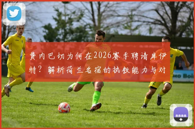 费内巴切为何在2026赛季聘请库伊特？解析荷兰名宿的执教能力与对球队的战术影响
