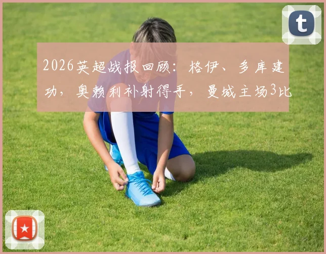 2026英超战报回顾：格伊、多库建功，奥赖利补射得手，曼城主场3比0完胜切尔西全过程解析