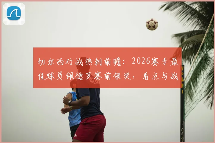 切尔西对战热刺前瞻：2026赛季最佳球员佩德罗赛前领奖，看点与战术预测全解析