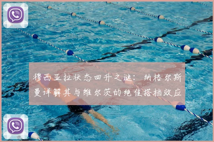 穆西亚拉状态回升之谜:纳格尔斯曼详解其与维尔茨的绝佳搭档效应,2026双核前景分析