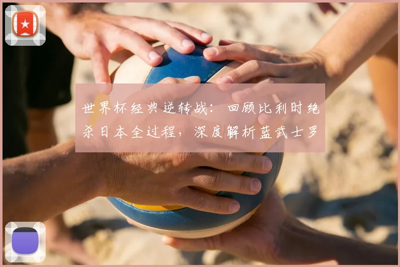 世界杯经典逆转战：回顾比利时绝杀日本全过程，深度解析蓝武士罗斯托夫14分钟崩盘原因