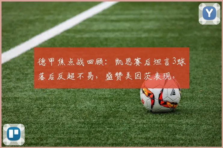 德甲焦点战回顾：凯恩赛后坦言3球落后反超不易，盛赞美因茨表现，解析拜仁逆境翻盘能力