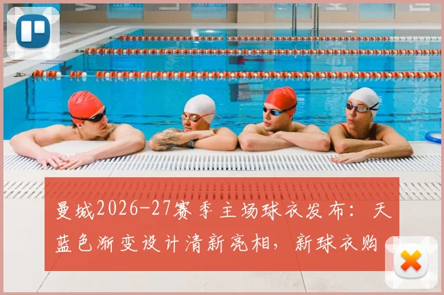 曼城2026-27赛季主场球衣发布：天蓝色渐变设计清新亮相，新球衣购买渠道与设计亮点全解析