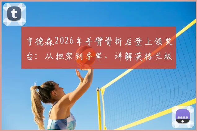 亨德森2026年手臂骨折后登上领奖台：从担架到季军，详解英格兰板球运动员的坚持与荣耀之路
