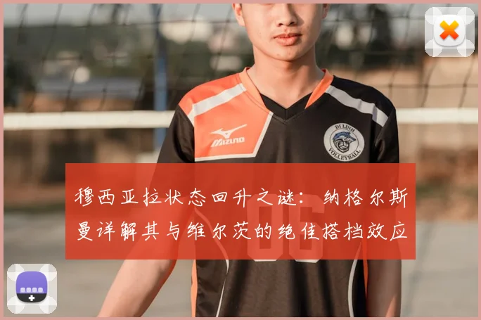 穆西亚拉状态回升之谜:纳格尔斯曼详解其与维尔茨的绝佳搭档效应,2026双核前景分析