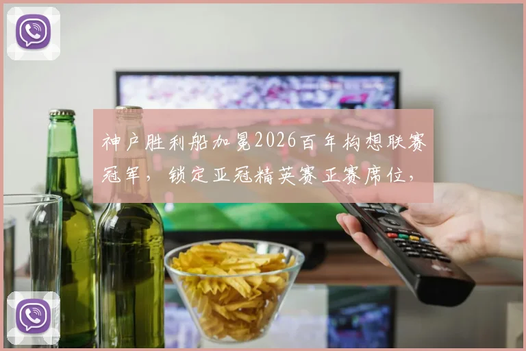 神户胜利船加冕2026百年构想联赛冠军，锁定亚冠精英赛正赛席位，球队历程与晋级前景分析