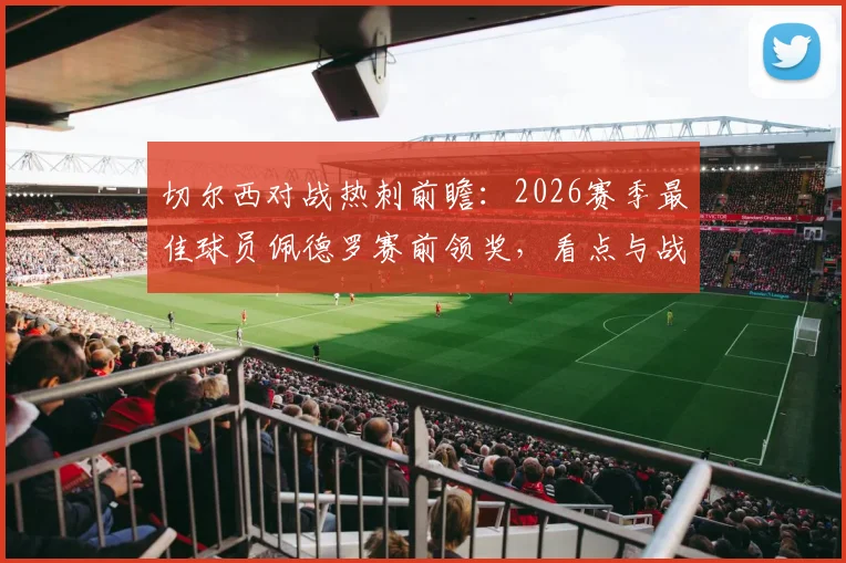 切尔西对战热刺前瞻：2026赛季最佳球员佩德罗赛前领奖，看点与战术预测全解析