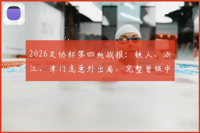 2026足协杯第四轮战报:铁人、浙江、津门虎意外出局,完整晋级中超球队名单一览