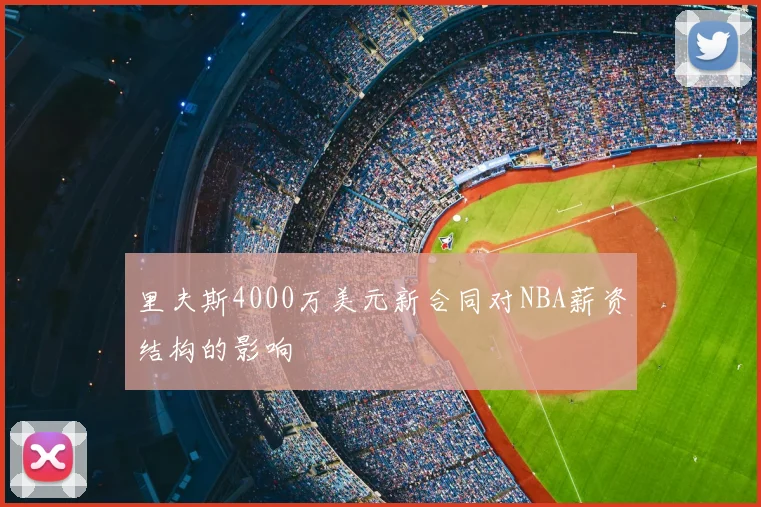 里夫斯4000万美元新合同对NBA薪资结构的影响